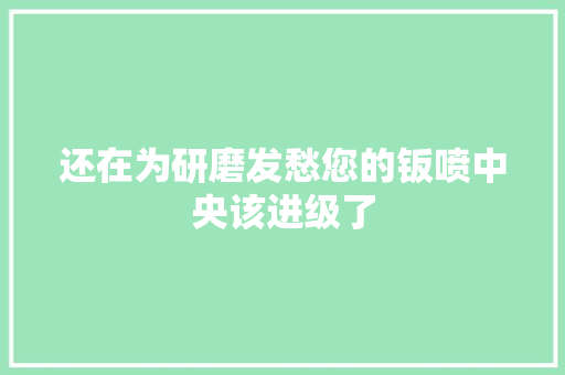 还在为研磨发愁您的钣喷中央该进级了