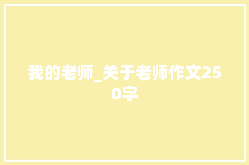 我的老师_关于老师作文250字