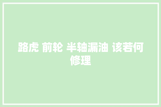 路虎 前轮 半轴漏油 该若何修理