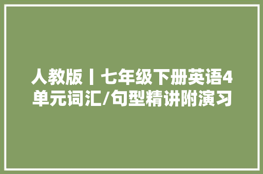人教版丨七年级下册英语4单元词汇/句型精讲附演习题及谜底