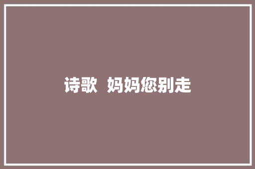 诗歌  妈妈您别走 休闲娱乐