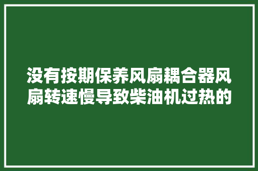 没有按期保养风扇耦合器风扇转速慢导致柴油机过热的故障案例