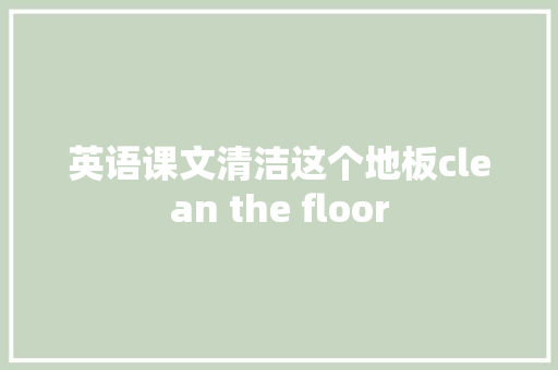 英语课文清洁这个地板clean the floor
