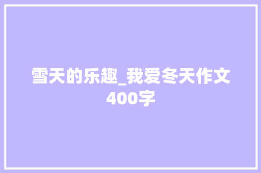 雪天的乐趣_我爱冬天作文400字