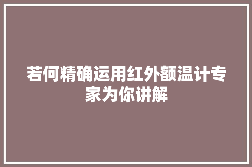 若何精确运用红外额温计专家为你讲解