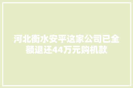 河北衡水安平这家公司已全额退还44万元购机款