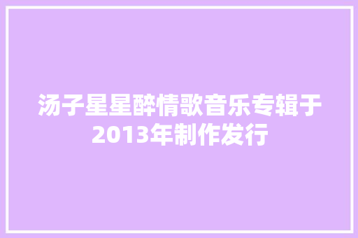 汤子星星醉情歌音乐专辑于2013年制作发行