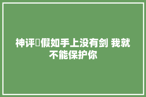 神评‍假如手上没有剑 我就不能保护你
