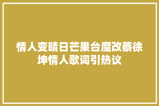 情人变晴日芒果台魔改蔡徐坤情人歌词引热议
