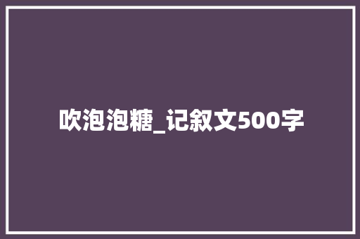 吹泡泡糖_记叙文500字