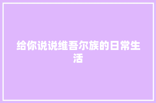 给你说说维吾尔族的日常生活