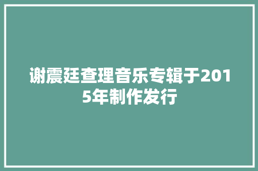 谢震廷查理音乐专辑于2015年制作发行