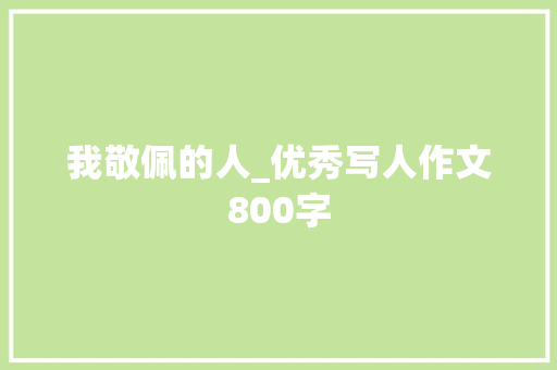 我敬佩的人_优秀写人作文800字