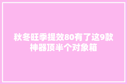 秋冬旺季提效80有了这9款神器顶半个对象箱