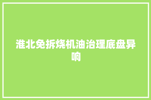 淮北免拆烧机油治理底盘异响