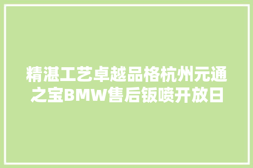 精湛工艺卓越品格杭州元通之宝BMW售后钣喷开放日活动圆满停滞 汽车知识