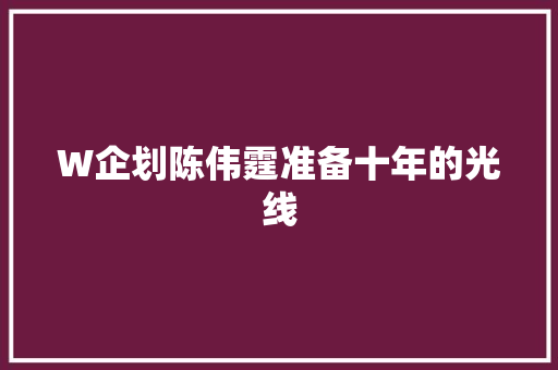 W企划陈伟霆准备十年的光线