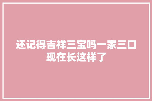 还记得吉祥三宝吗一家三口现在长这样了