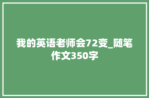 我的英语老师会72变_随笔作文350字