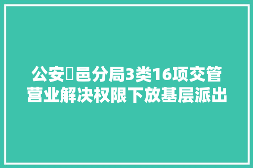 公安鄠邑分局3类16项交管营业解决权限下放基层派出所