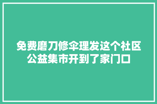 免费磨刀修伞理发这个社区公益集市开到了家门口