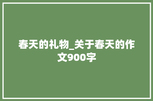 春天的礼物_关于春天的作文900字