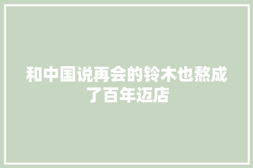 和中国说再会的铃木也熬成了百年迈店