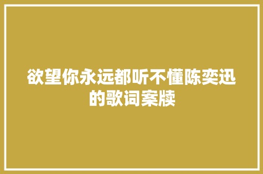 欲望你永远都听不懂陈奕迅的歌词案牍