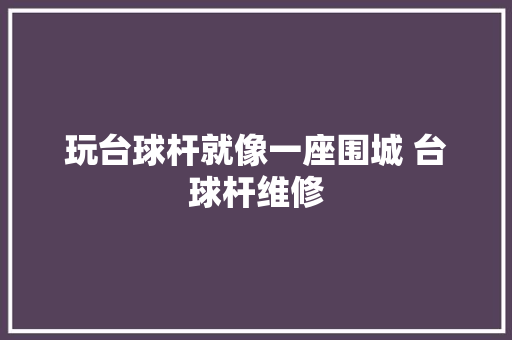 玩台球杆就像一座围城 台球杆维修