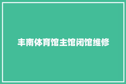 丰南体育馆主馆闭馆维修