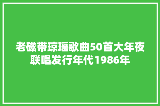老磁带琼瑶歌曲50首大年夜联唱发行年代1986年