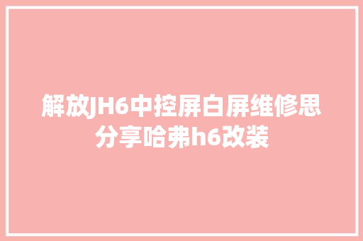 解放JH6中控屏白屏维修思分享哈弗h6改装