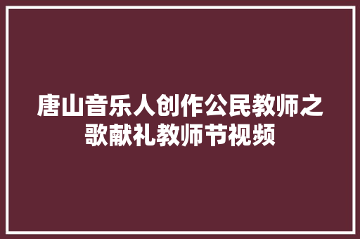 唐山音乐人创作公民教师之歌献礼教师节视频 休闲娱乐