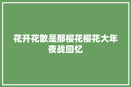 花开花散是那樱花樱花大年夜战回忆 休闲娱乐