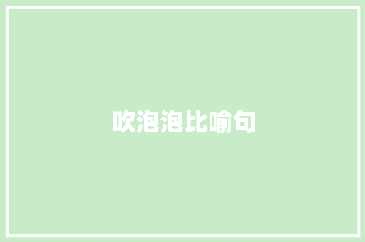 吹泡泡比喻句 知识百科