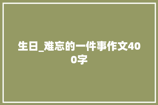 生日_难忘的一件事作文400字 知识百科