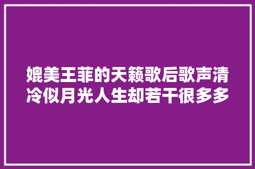 媲美王菲的天籁歌后歌声清冷似月光人生却若干很多多少不如意 休闲娱乐