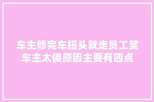 车主修完车扭头就走员工笑车主太傻原因主要有四点 汽车知识