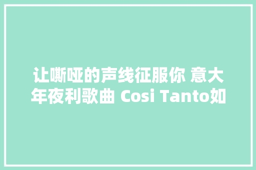 让嘶哑的声线征服你 意大年夜利歌曲 Cosi Tanto如斯爱你