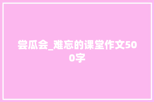 尝瓜会_难忘的课堂作文500字
