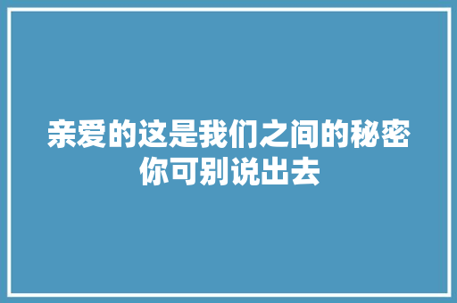 亲爱的这是我们之间的秘密你可别说出去