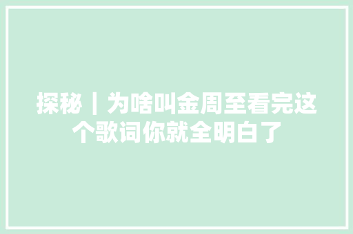 探秘｜为啥叫金周至看完这个歌词你就全明白了