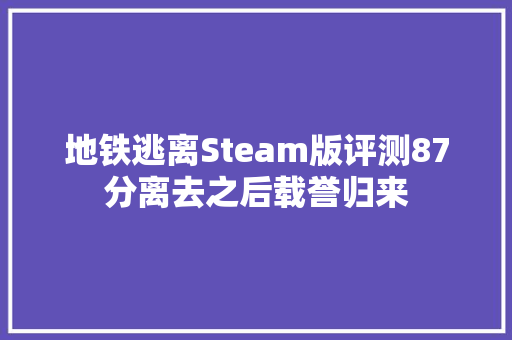 地铁逃离Steam版评测87分离去之后载誉归来