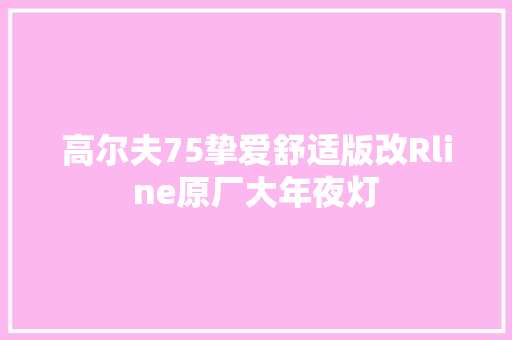 高尔夫75挚爱舒适版改Rline原厂大年夜灯