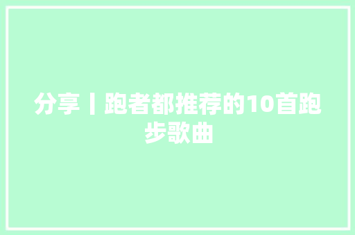 分享丨跑者都推荐的10首跑步歌曲