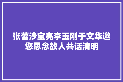 张蕾沙宝亮李玉刚于文华邀您思念故人共话清明