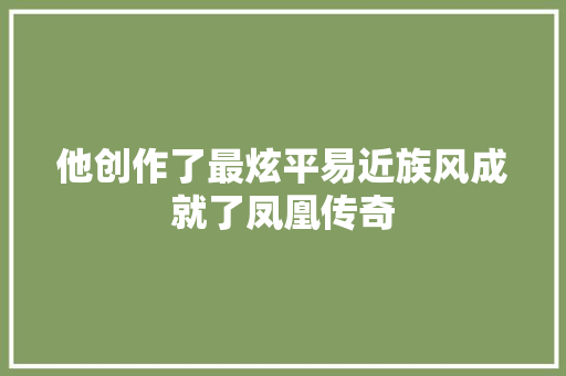 他创作了最炫平易近族风成就了凤凰传奇