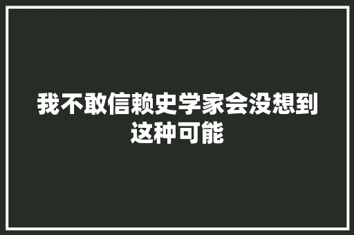 我不敢信赖史学家会没想到这种可能 休闲娱乐