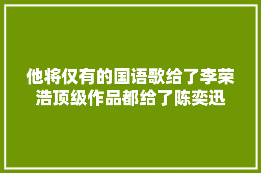 他将仅有的国语歌给了李荣浩顶级作品都给了陈奕迅