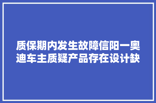 质保期内发生故障信阳一奥迪车主质疑产品存在设计缺陷